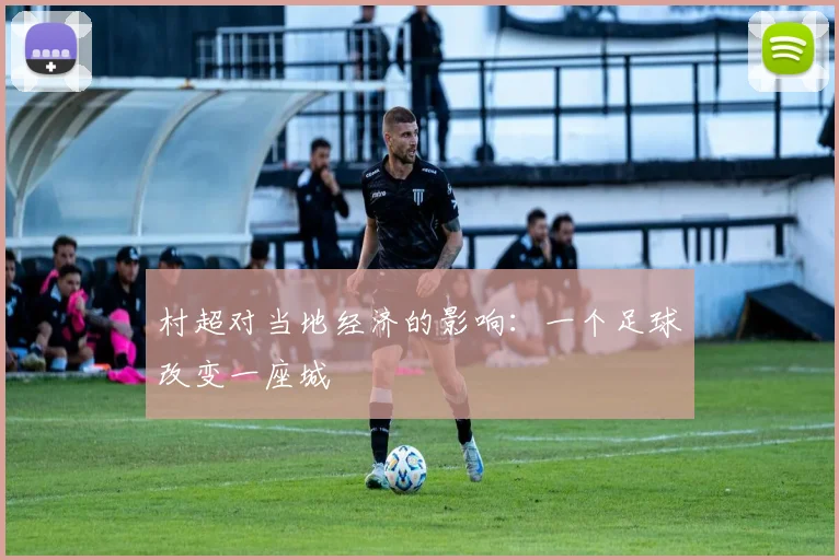 村超对当地经济的影响:一个足球改变一座城