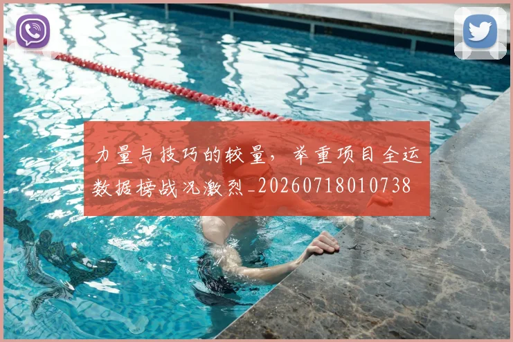 力量与技巧的较量,举重项目全运数据榜战况激烈_20260718010738