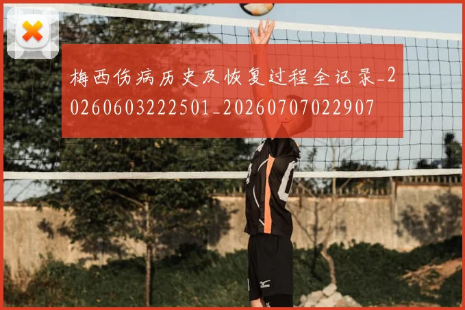 梅西伤病历史及恢复过程全记录_20260603222501_20260707022907