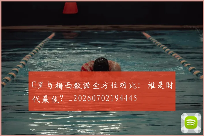C罗与梅西数据全方位对比:谁是时代最佳?_20260702194445