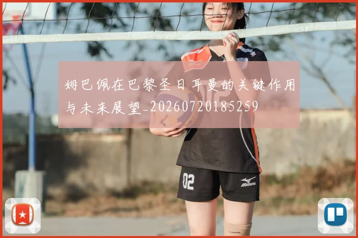 姆巴佩在巴黎圣日耳曼的关键作用与未来展望_20260720185259