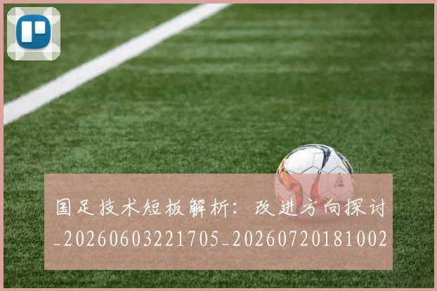 国足技术短板解析：改进方向探讨_20260603221705_20260720181002