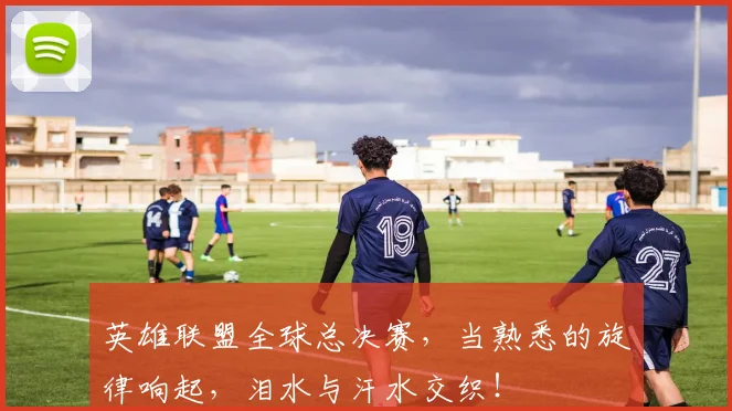 英雄联盟全球总决赛，当熟悉的旋律响起，泪水与汗水交织！