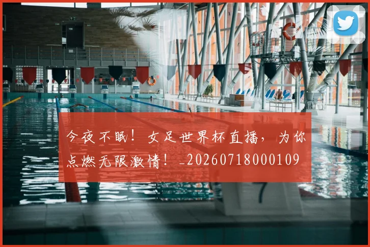 今夜不眠！女足世界杯直播，为你点燃无限激情！_20260718000109