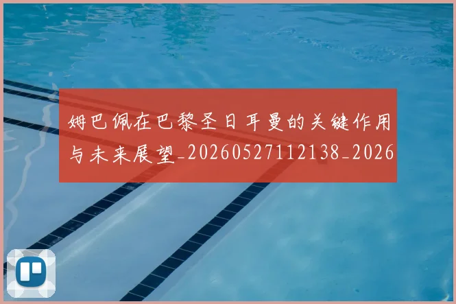 姆巴佩在巴黎圣日耳曼的关键作用与未来展望_20260527112138_20260720185300