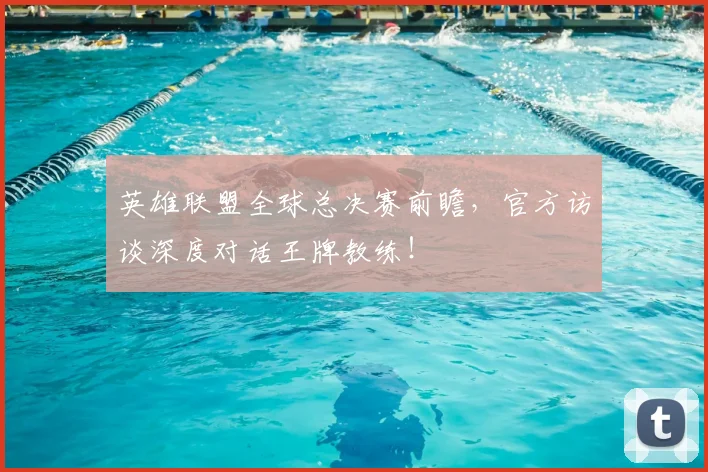 英雄联盟全球总决赛前瞻,官方访谈深度对话王牌教练!