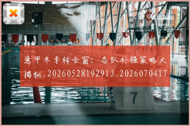 意甲冬季转会窗：各队补强策略大揭秘_20260528192913_20260704174753