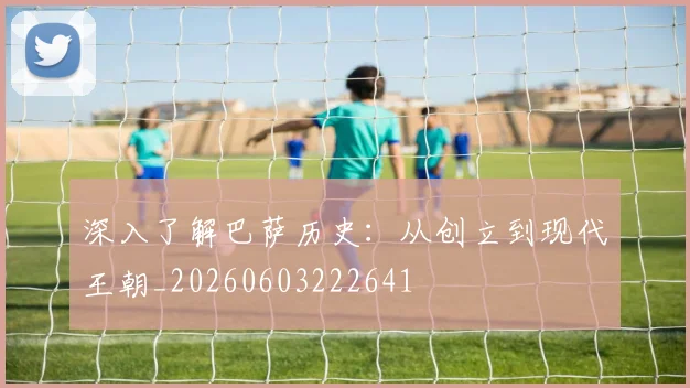深入了解巴萨历史：从创立到现代王朝_20260603222641