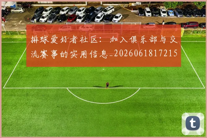 排球爱好者社区：加入俱乐部与交流赛事的实用信息_20260618172150_20260707144217_20260723183508