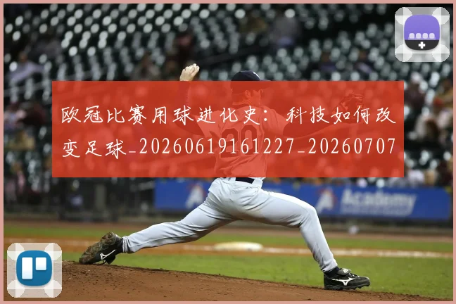 欧冠比赛用球进化史：科技如何改变足球_20260619161227_20260707151359_20260801164247