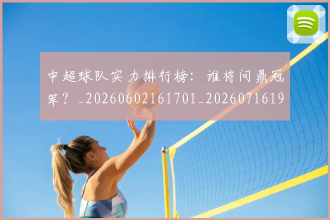 中超球队实力排行榜:谁将问鼎冠军?_20260602161701_20260716190611