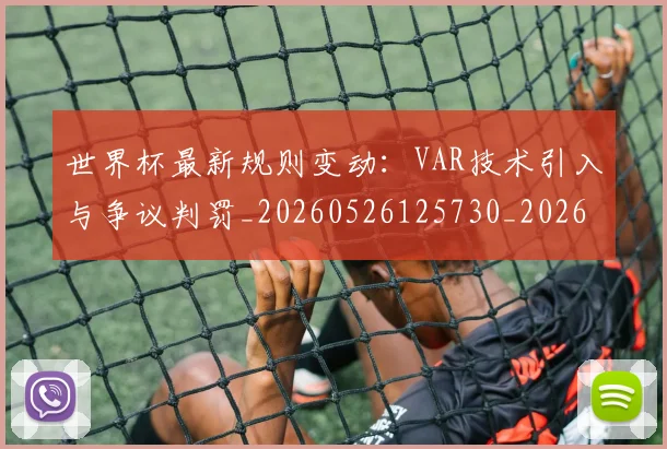 世界杯最新规则变动：VAR技术引入与争议判罚_20260526125730_20260702195835_20260715192502