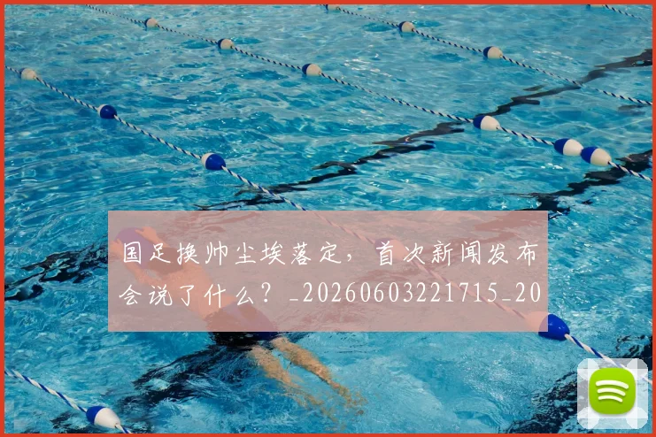 国足换帅尘埃落定，首次新闻发布会说了什么？_20260603221715_20260703223733_20260720181110