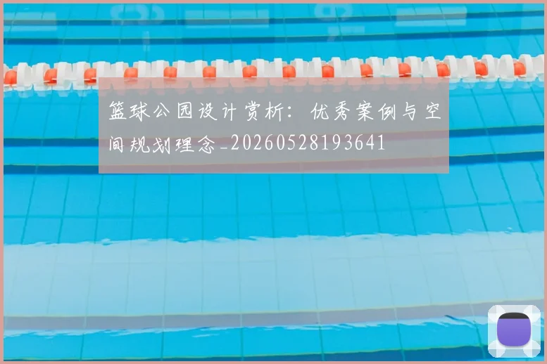 篮球公园设计赏析:优秀案例与空间规划理念_20260528193641