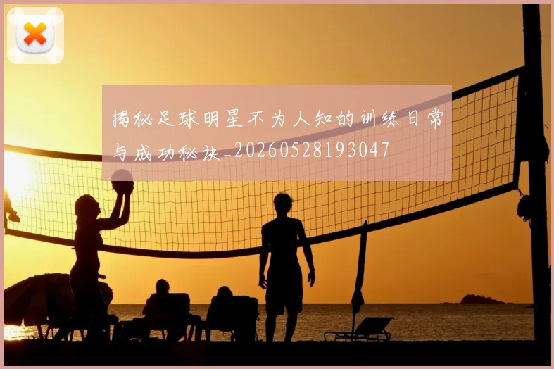 揭秘足球明星不为人知的训练日常与成功秘诀_20260528193047