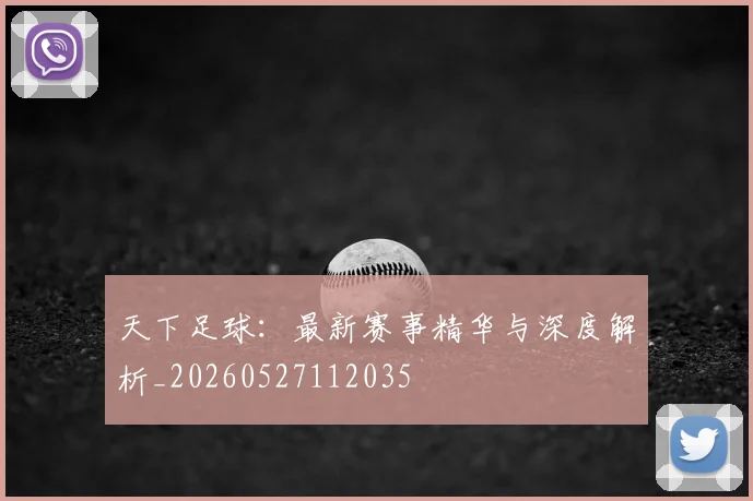 天下足球:最新赛事精华与深度解析_20260527112035
