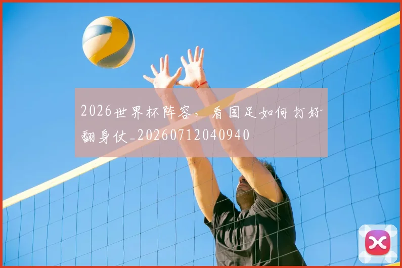 2026世界杯阵容，看国足如何打好翻身仗_20260712040940