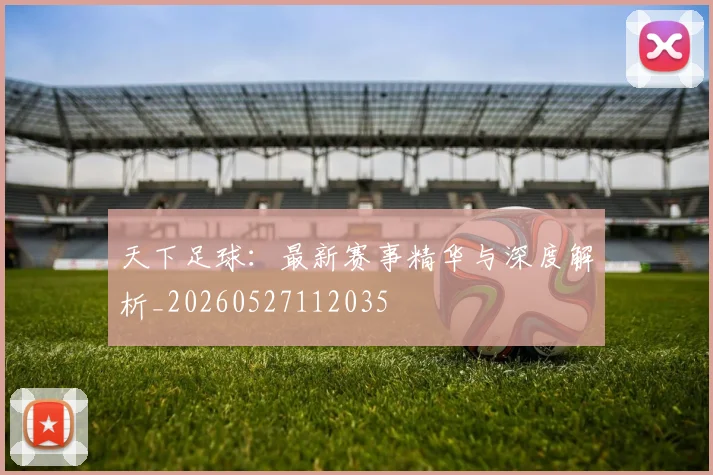 天下足球：最新赛事精华与深度解析_20260527112035