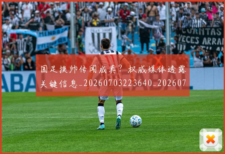 国足换帅传闻成真?权威媒体透露关键信息_20260703223640_20260719163702