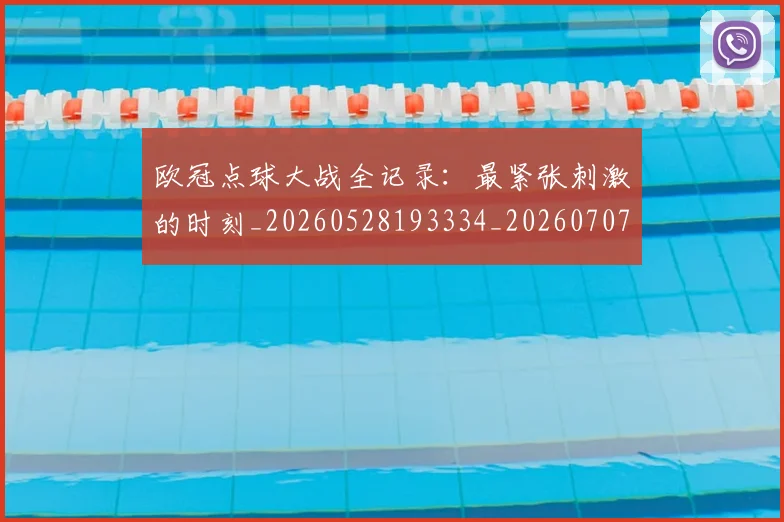 欧冠点球大战全记录：最紧张刺激的时刻_20260528193334_20260707151408_20260801164307