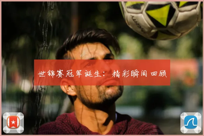 世锦赛冠军诞生：精彩瞬间回顾