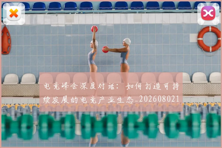 电竞峰会深度对话：如何打造可持续发展的电竞产业生态_20260802162235