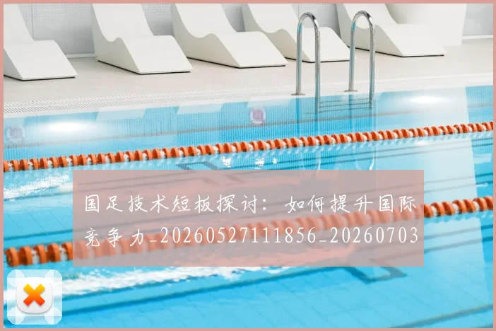 国足技术短板探讨:如何提升国际竞争力_20260527111856_20260703223546_20260719163421