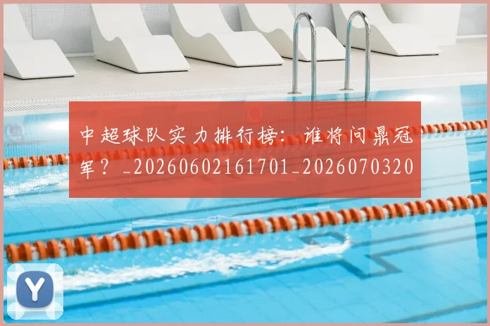 中超球队实力排行榜：谁将问鼎冠军？_20260602161701_20260703205011_20260716190611