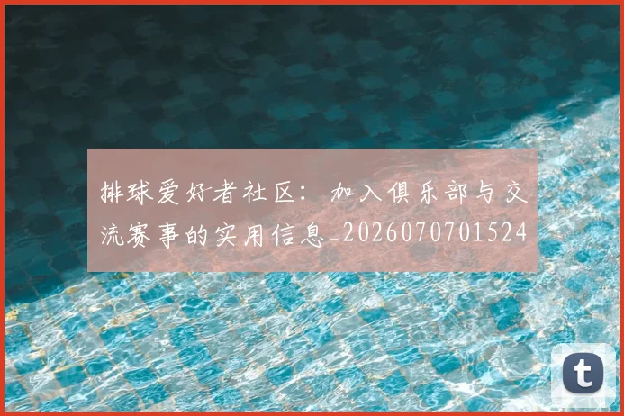 排球爱好者社区：加入俱乐部与交流赛事的实用信息_20260707015240
