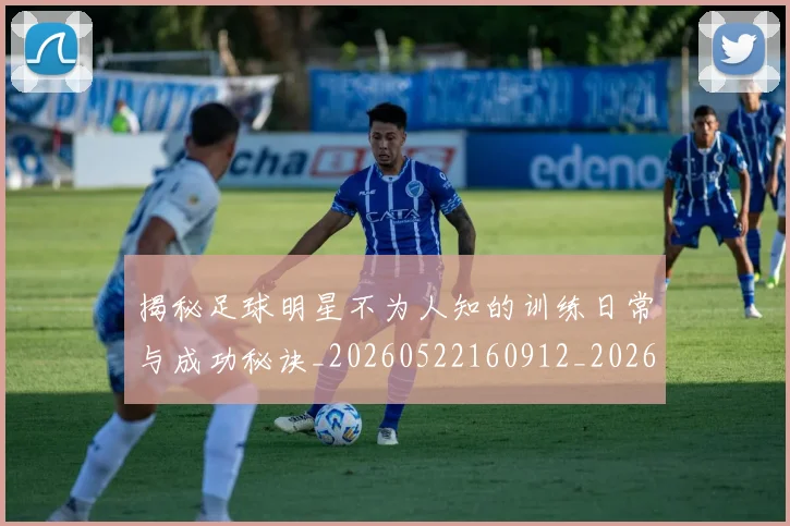 揭秘足球明星不为人知的训练日常与成功秘诀_20260522160912_20260723184426