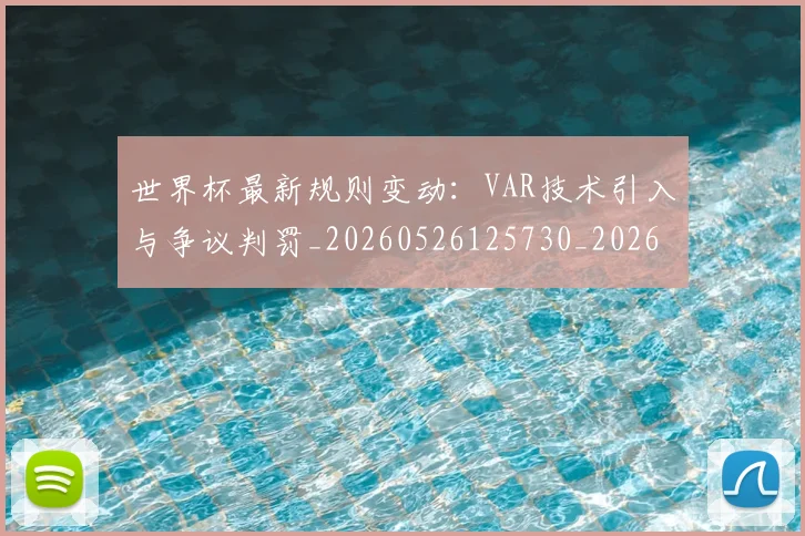 世界杯最新规则变动:VAR技术引入与争议判罚_20260526125730_20260715192501