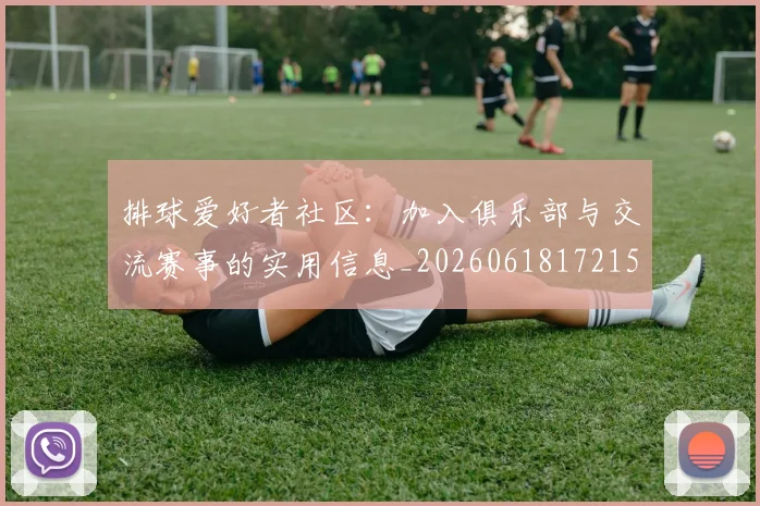 排球爱好者社区：加入俱乐部与交流赛事的实用信息_20260618172150_20260707144217_20260723183508