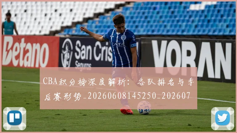 CBA积分榜深度解析：各队排名与季后赛形势_20260608145250_20260712050203
