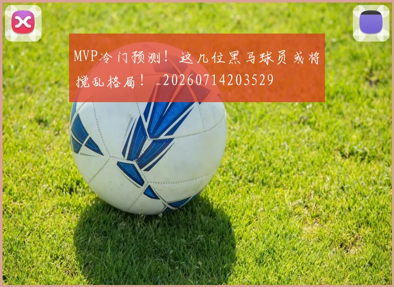 MVP冷门预测!这几位黑马球员或将搅乱格局!_20260714203529