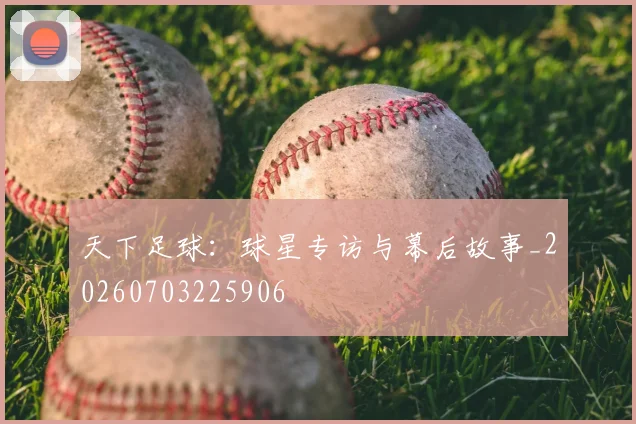 天下足球：球星专访与幕后故事_20260703225906