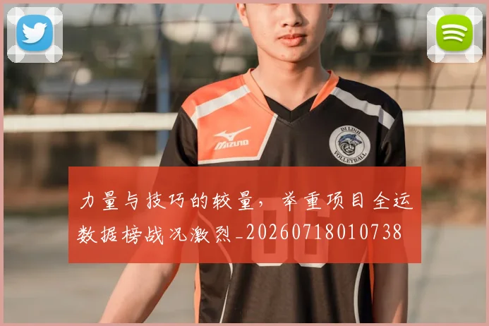 力量与技巧的较量，举重项目全运数据榜战况激烈_20260718010738