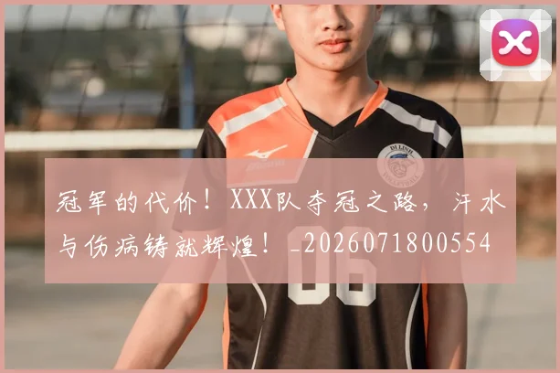 冠军的代价！XXX队夺冠之路，汗水与伤病铸就辉煌！_20260718005545