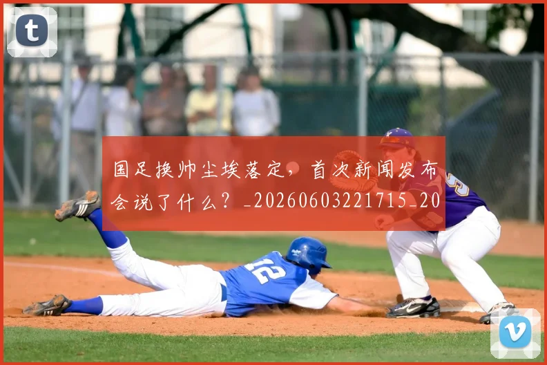 国足换帅尘埃落定,首次新闻发布会说了什么?_20260603221715_20260703223733_20260720181110
